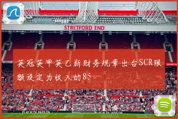 英冠英甲英乙新财务规章出台SCR限额设定为收入的85