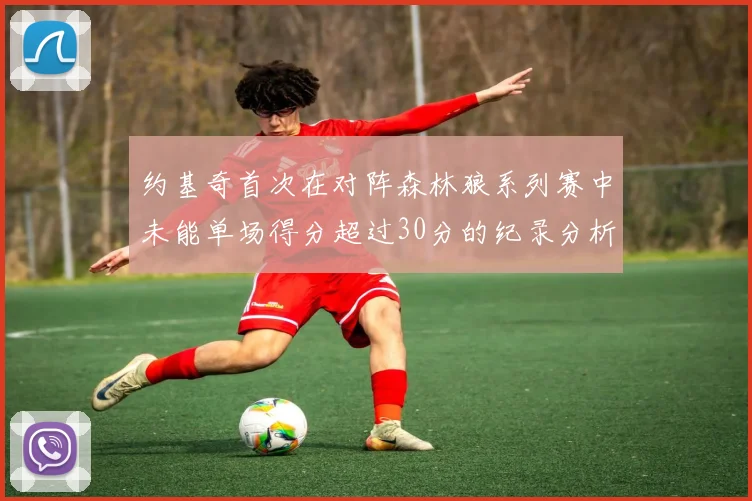 约基奇首次在对阵森林狼系列赛中未能单场得分超过30分的纪录分析