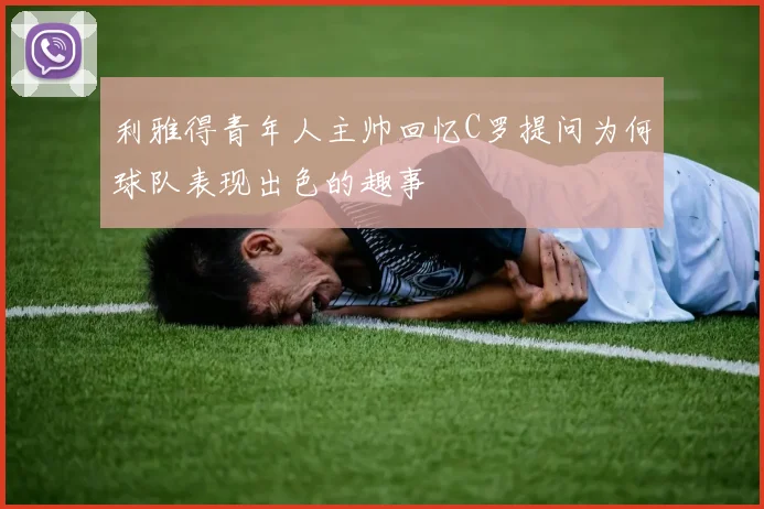 利雅得青年人主帅回忆C罗提问为何球队表现出色的趣事