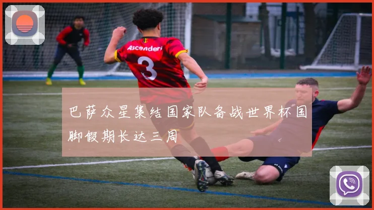 巴萨众星集结国家队备战世界杯国脚假期长达三周